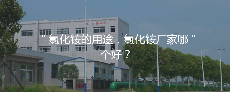 氯化銨的用途，氯化銨廠家哪個好？