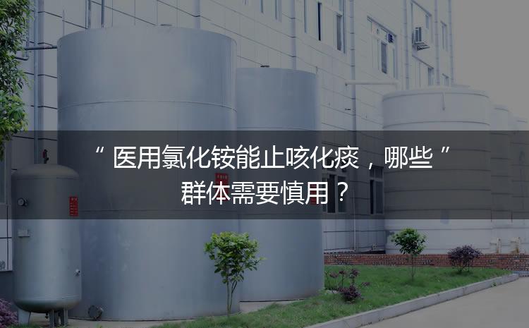 醫(yī)用氯化銨能止咳化痰，哪些群體需要慎用？