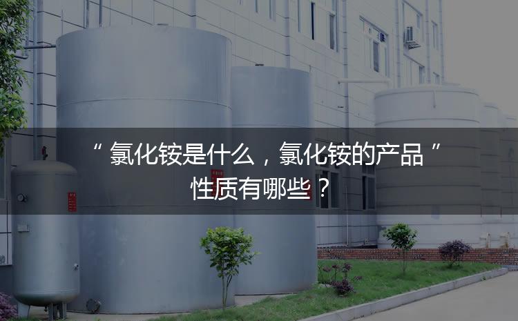 氯化銨是什么，氯化銨的產(chǎn)品性質(zhì)有哪些？