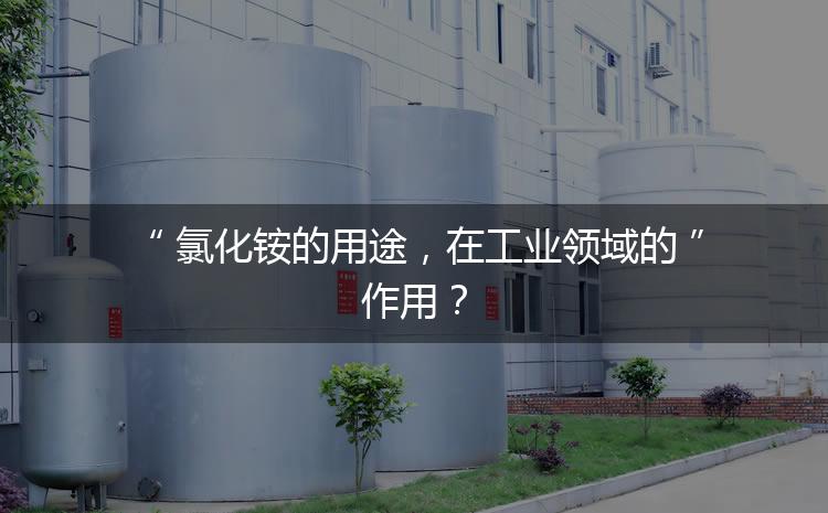 氯化銨的用途，在工業(yè)領(lǐng)域的作用？