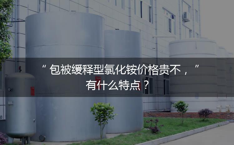 包被緩釋型氯化銨價格貴不，有什么特點？