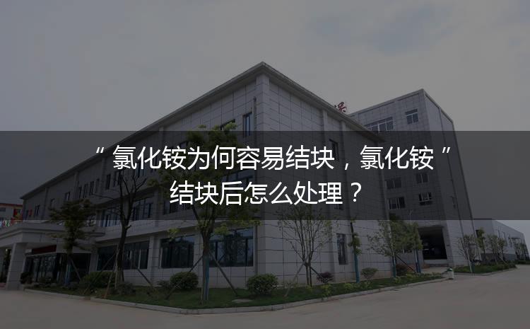 氯化銨為何容易結(jié)塊，氯化銨結(jié)塊后怎么處理？