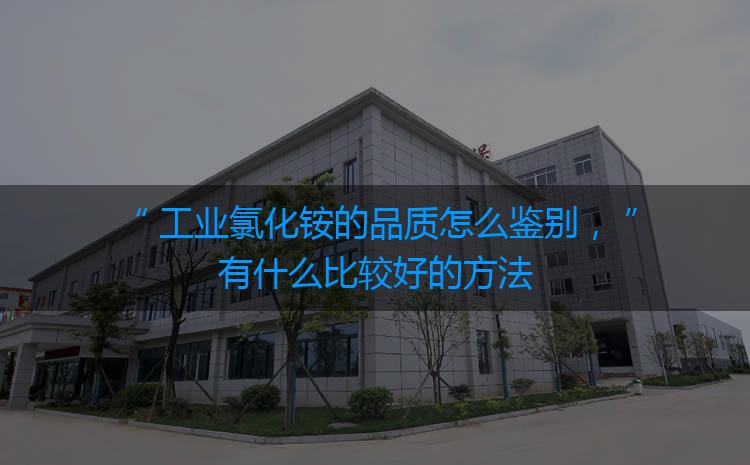 工業(yè)氯化銨的品質(zhì)怎么鑒別，有什么比較好的方法嗎？